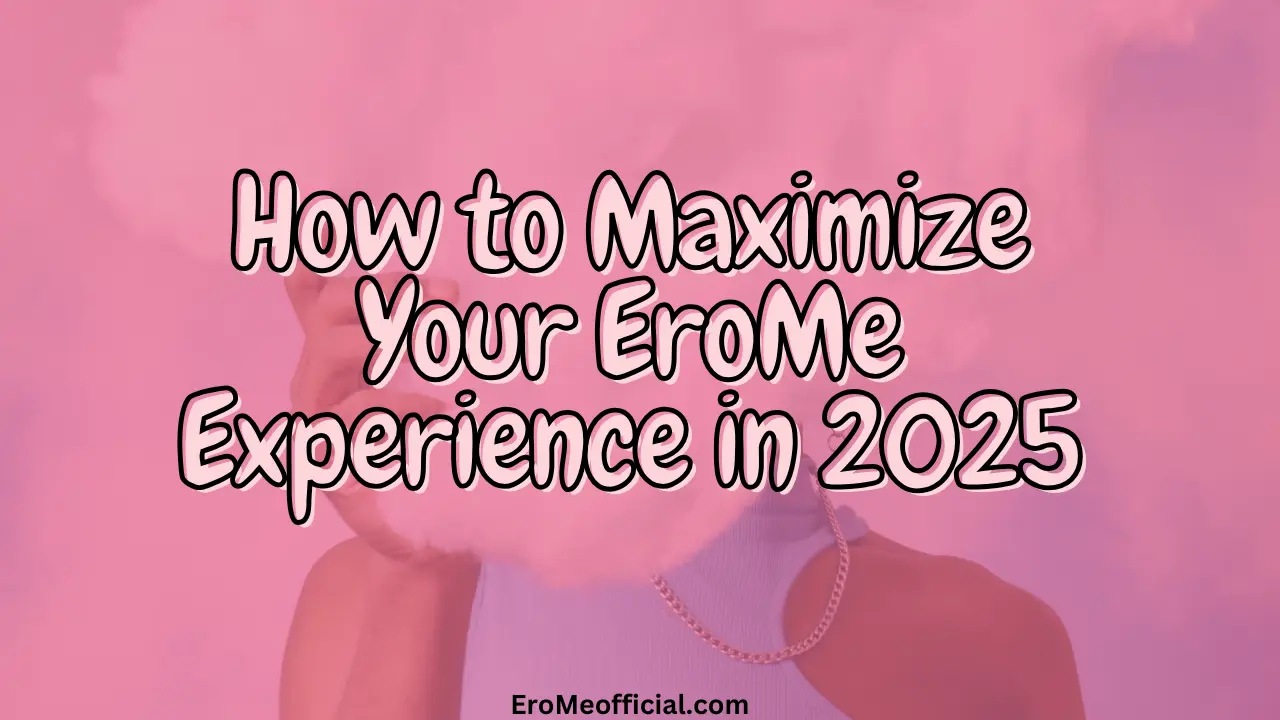 How to Maximize Your EroMe Experience in 2025